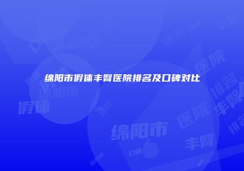 绵阳市假体丰臀医院排名及口碑对比
