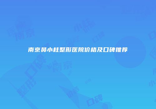 南京鼻小柱整形医院价格及口碑推荐