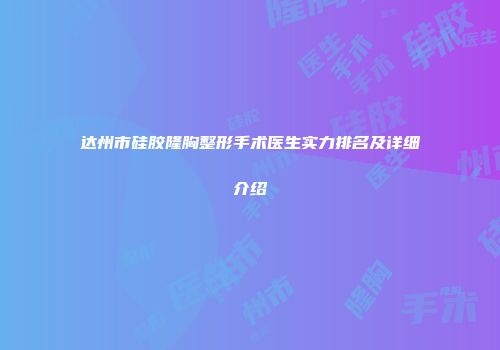 达州市硅胶隆胸整形手术医生实力排名及详细介绍