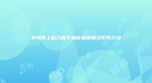 忻州市上睑凸嘴手术价格明细及医院介绍