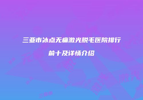 三亚市冰点无痛激光脱毛医院排行前十及详情介绍