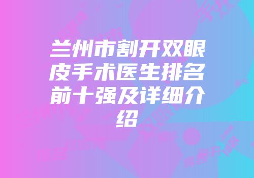 兰州市割开双眼皮手术医生排名前十强及详细介绍