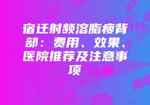宿迁射频溶脂瘦背部：费用、效果、医院推荐及注意事项