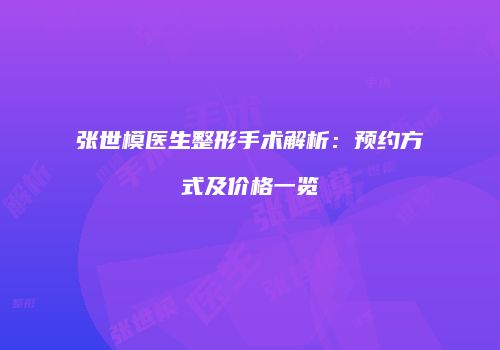 张世模医生整形手术解析：预约方式及价格一览