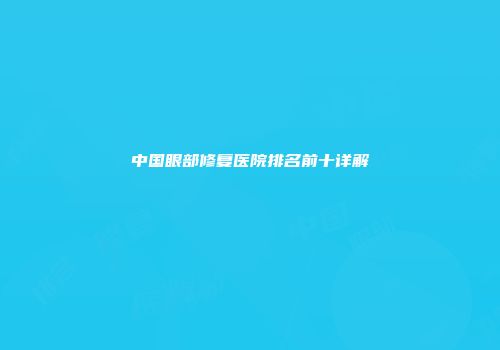 中国眼部修复医院排名前十详解
