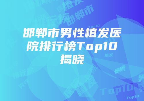 邯郸市男性植发医院排行榜Top10揭晓