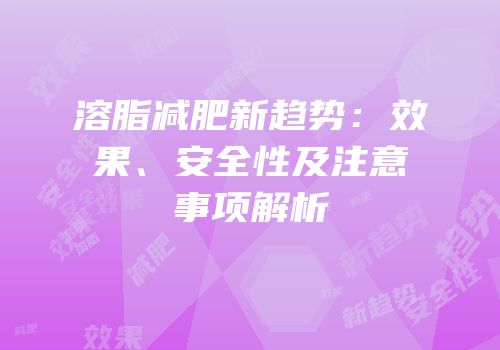 溶脂减肥新趋势：效果、安全性及注意事项解析
