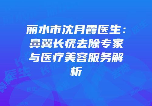丽水市沈月霞医生：鼻翼长疣去除专家与医疗美容服务解析