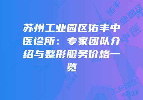 苏州工业园区佑丰中医诊所：专家团队介绍与整形服务价格一览