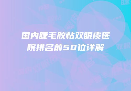 国内睫毛胶粘双眼皮医院排名前50位详解