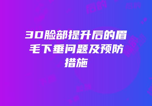 3D脸部提升后的眉毛下垂问题及预防措施