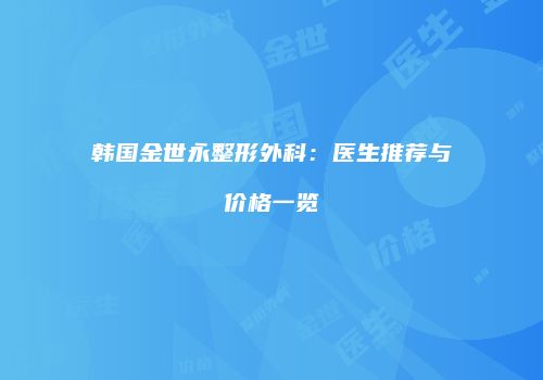 韩国金世永整形外科：医生推荐与价格一览