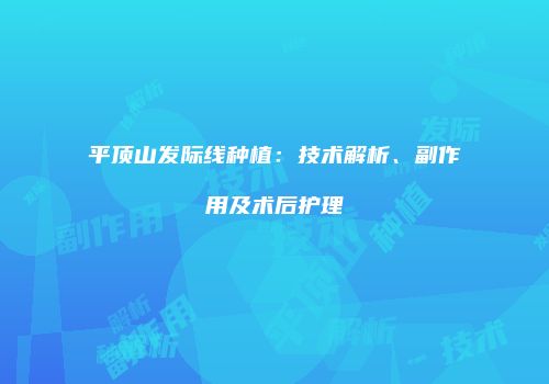 平顶山发际线种植：技术解析、副作用及术后护理