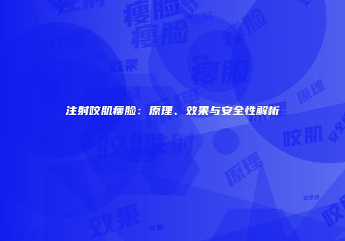 注射咬肌瘦脸：原理、效果与安全性解析