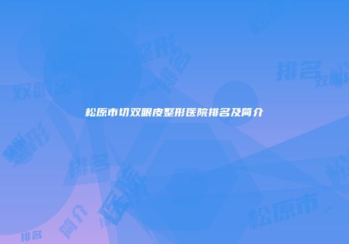松原市切双眼皮整形医院排名及简介