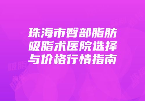 珠海市臀部脂肪吸脂术医院选择与价格行情指南