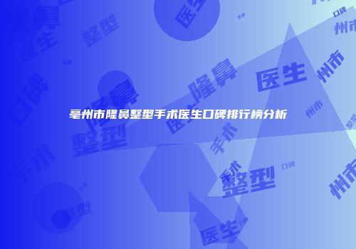 亳州市隆鼻整型手术医生口碑排行榜分析