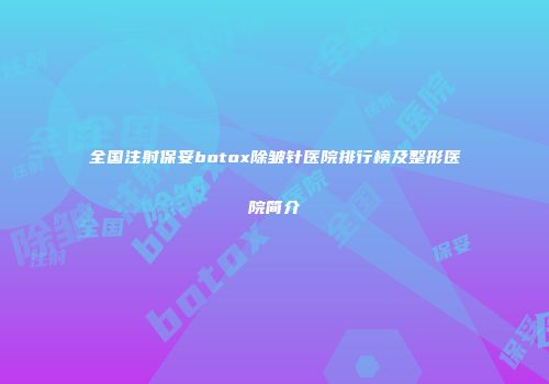 全国注射保妥botox除皱针医院排行榜及整形医院简介