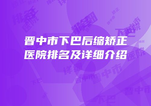 晋中市下巴后缩矫正医院排名及详细介绍
