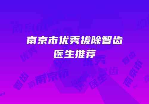 南京市优秀拔除智齿医生推荐