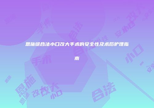 恩施缝合法小口改大手术的安全性及术后护理指南