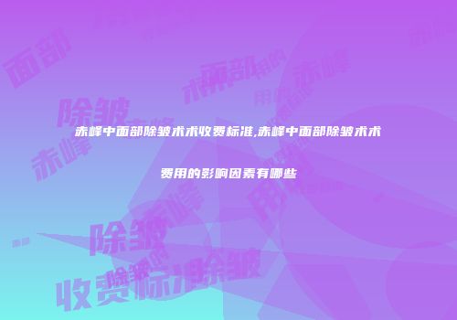 赤峰中面部除皱术术收费标准,赤峰中面部除皱术术费用的影响因素有哪些
