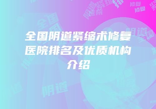 全国阴道紧缩术修复医院排名及优质机构介绍