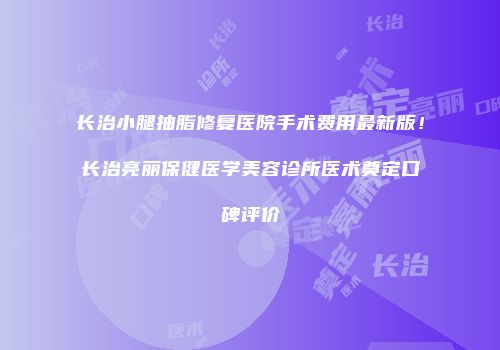 长治小腿抽脂修复医院手术费用最新版！长治亮丽保健医学美容诊所医术奠定口碑评价