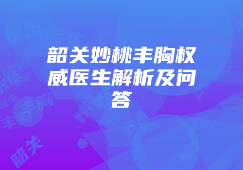 韶关妙桃丰胸权威医生解析及问答