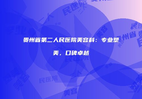 贵州省第二人民医院美容科：专业塑美，口碑卓越