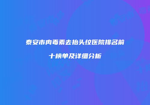 泰安市肉毒素去抬头纹医院排名前十榜单及详细分析