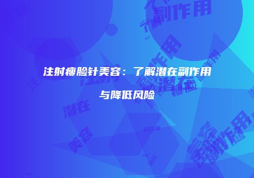注射瘦脸针美容：了解潜在副作用与降低风险