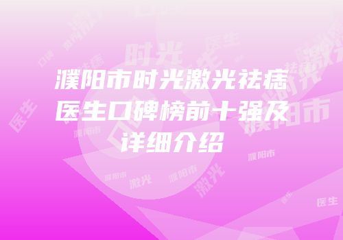 濮阳市时光激光祛痣医生口碑榜前十强及详细介绍