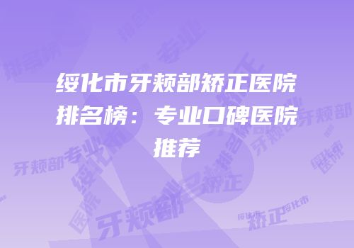 绥化市牙颊部矫正医院排名榜：专业口碑医院推荐