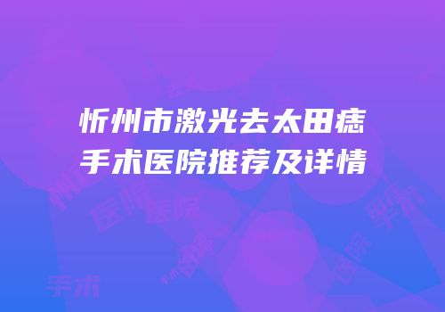 忻州市激光去太田痣手术医院推荐及详情