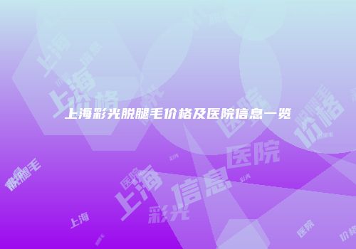 上海彩光脱腿毛价格及医院信息一览