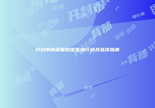 开封市背部吸脂医生排行榜及选择指南