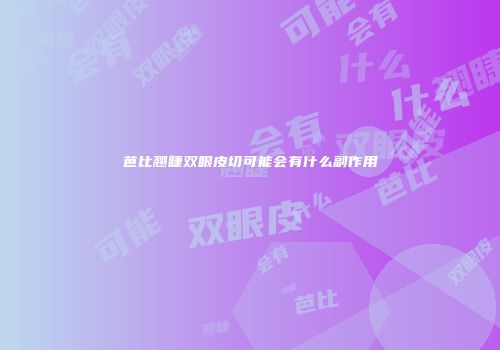 芭比翘睫双眼皮切可能会有什么副作用