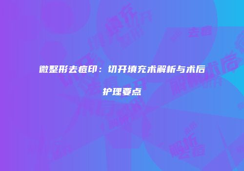微整形去痘印：切开填充术解析与术后护理要点