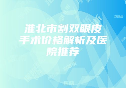 淮北市割双眼皮手术价格解析及医院推荐