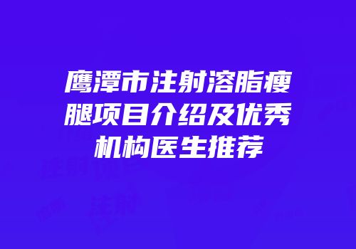 鹰潭市注射溶脂瘦腿项目介绍及优秀机构医生推荐