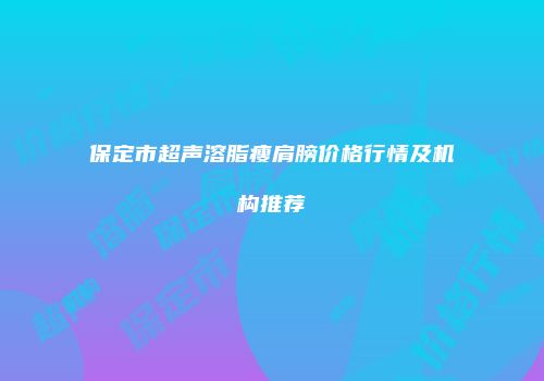 保定市超声溶脂瘦肩膀价格行情及机构推荐