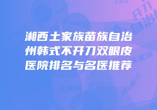 湘西土家族苗族自治州韩式不开刀双眼皮医院排名与名医推荐