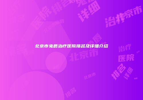 北京市兔唇治疗医院排名及详细介绍