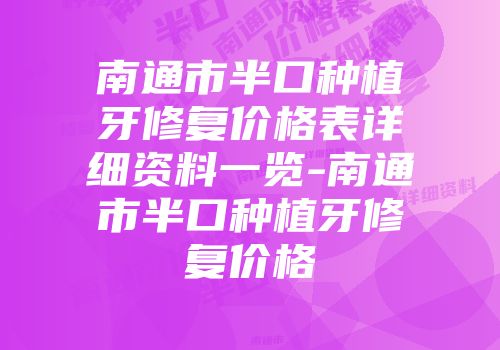 南通市半口种植牙修复价格表详细资料一览-南通市半口种植牙修复价格