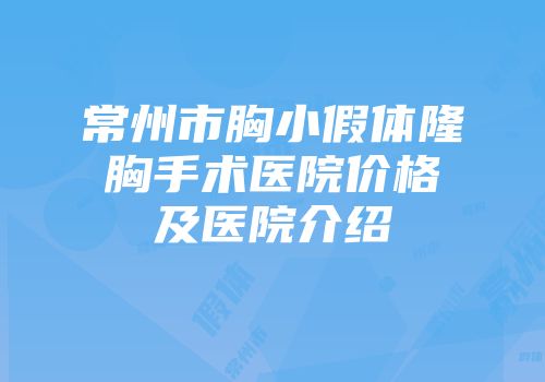 常州市胸小假体隆胸手术医院价格及医院介绍