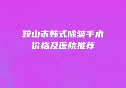 鞍山市韩式除皱手术价格及医院推荐