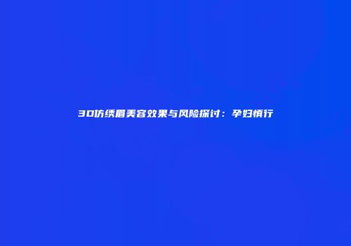 3D仿绣眉美容效果与风险探讨：孕妇慎行
