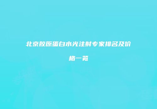 北京胶原蛋白水光注射专家排名及价格一览