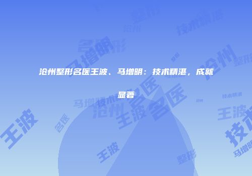 沧州整形名医王波、马增明：技术精湛，成就显著